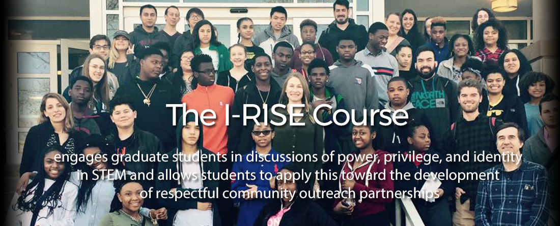 The IRISE Course engages graduate students in discussions of power, privilege, and identity in STEM and allows students to apply this toward the development of respectful community outreach partnerships