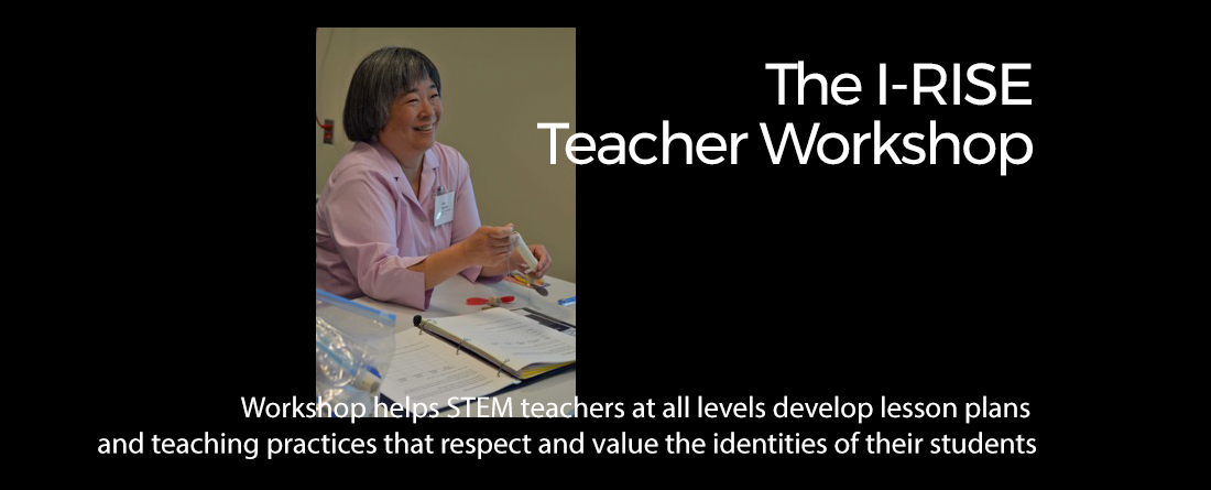 The IRISE Teacher Workshop helps STEM teachers at all levels develop lesson plans and teaching practices that respect and value the identities of their students