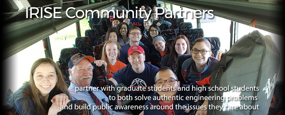 IRISE Community Partners partner with graduate students and high school students to both solve authentic engineering problems and build public awareness around the issues they care about